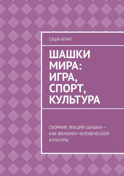 Скачать книгу Шашки мира: игра, спорт, культура. Сборник лекций: шашки как феномен человеческой культуры