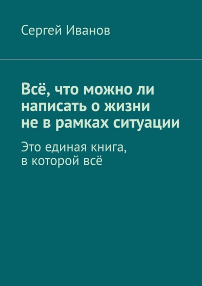 Скачать книгу Всё, что можно ли написать о жизни не в рамках ситуации