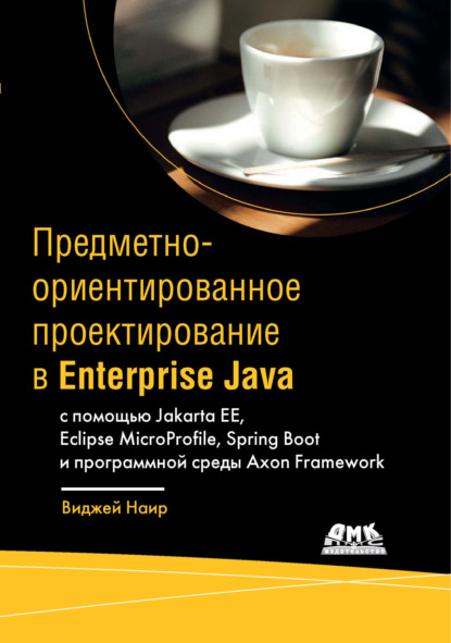 Скачать книгу Предметно-ориентированное проектирование в Enterprise Java с помощью Jakarta EE, Eclipse MicroProfile, Spring Boot и программной среды Axon Framework