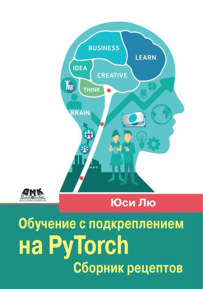 Скачать книгу Обучение с подкреплением на PyTorch. Сборник рецептов. Свыше 60 рецептов проектирования, разработки и развертывания самообучающихся моделей на Python