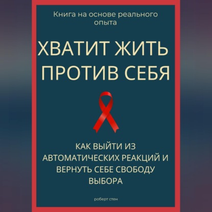 Скачать книгу Хватит жить против себя. Как выйти из автоматических реакций и вернуть себе свободу выбора
