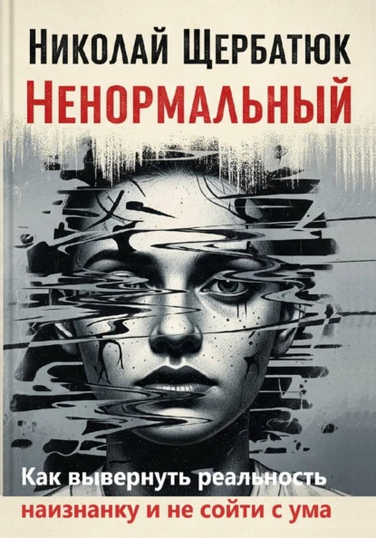 Скачать книгу Ненормальный: Как вывернуть реальность наизнанку и не сойти с ума