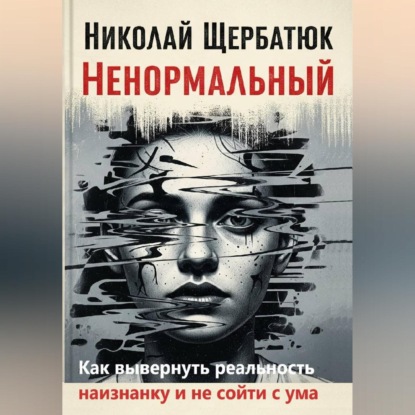 Скачать книгу Ненормальный: Как вывернуть реальность наизнанку и не сойти с ума