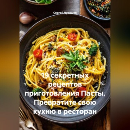 Скачать книгу 19 секретных рецептов приготовления Пасты. Превратите свою кухню в ресторан