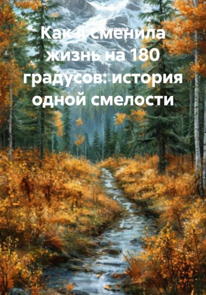 Скачать книгу Как я сменила жизнь на 180 градусов: история одной смелости