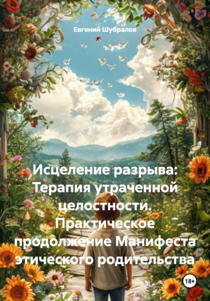 Скачать книгу Исцеление разрыва: Терапия утраченной целостности. Практическое продолжение Манифеста этического родительства