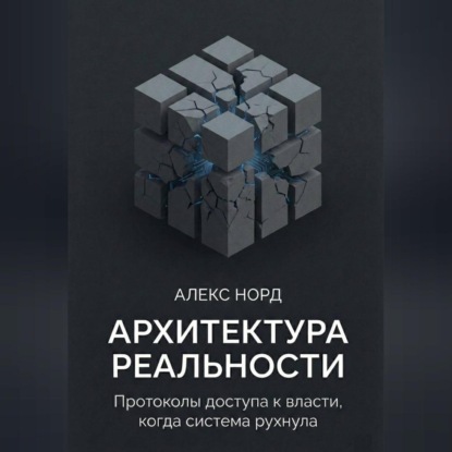 Скачать книгу Архитектура Реальности: Протоколы доступа к власти, когда система рухнула