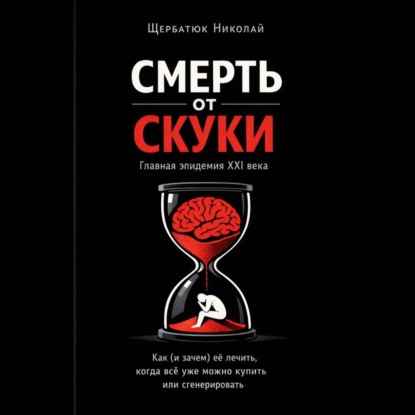 Скачать книгу Смерть от скуки – главная эпидемия XXI века. Как (и зачем) её лечить, когда всё уже можно купить или сгенерировать