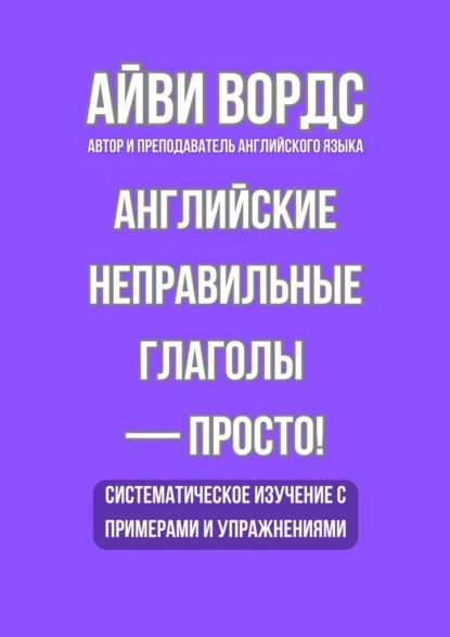 Скачать книгу Английские неправильные глаголы – просто! Систематическое изучение с примерами и упражнениями