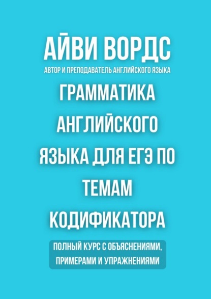 Грамматика английского языка для ЕГЭ по темам кодификатора. Полный курс с объяснениями, примерами и упражнениями