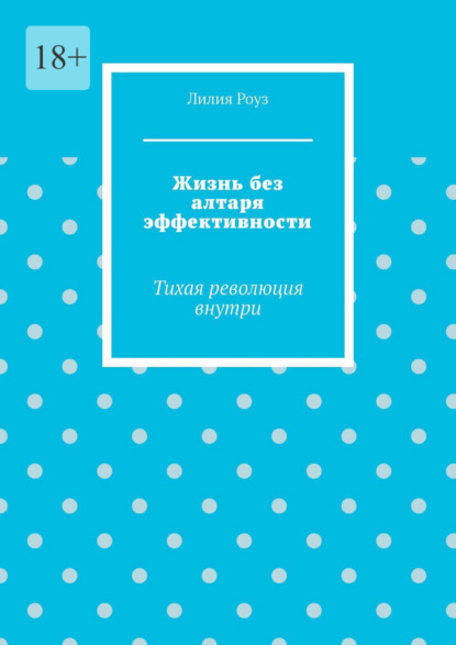 Скачать книгу Жизнь без алтаря эффективности. Тихая революция внутри