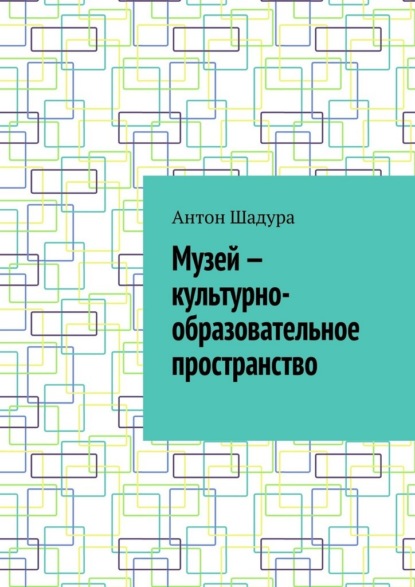 Скачать книгу Музей – культурно-образовательное пространство