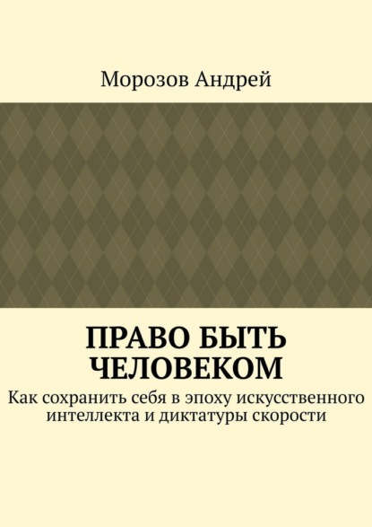 Скачать книгу Право быть человеком. Как сохранить себя в эпоху искусственного интеллекта и диктатуры скорости