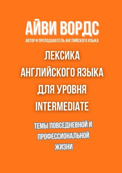 Скачать книгу Лексика английского языка для уровня Intermediate. Темы повседневной и профессиональной жизни