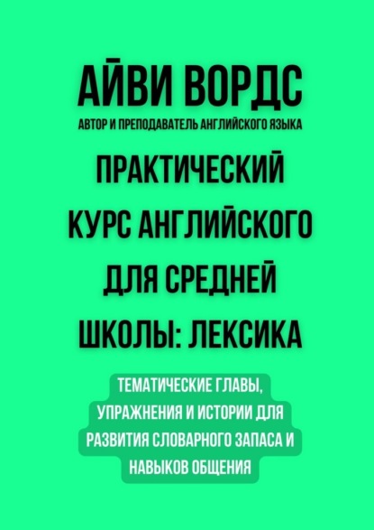 Скачать книгу Практический курс английского для средней школы: лексика. Тематические главы, упражнения и истории для развития словарного запаса и навыков общения