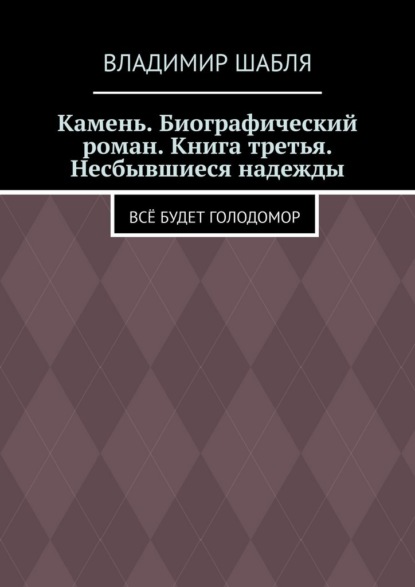 Скачать книгу Камень. Биографический роман. Книга третья. Несбывшиеся надежды. Всё будет Голодомор