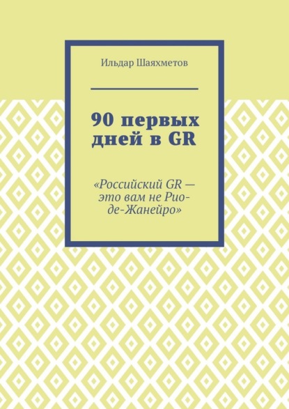 Скачать книгу 90 первых дней в GR. «Российский GR – это вам не Рио-де-Жанейро»