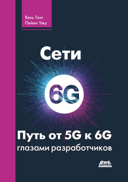 Скачать книгу Сети 6G. Путь от 5G к 6G глазами разработчиков. От подключенных людей и вещей к подключенному интеллекту