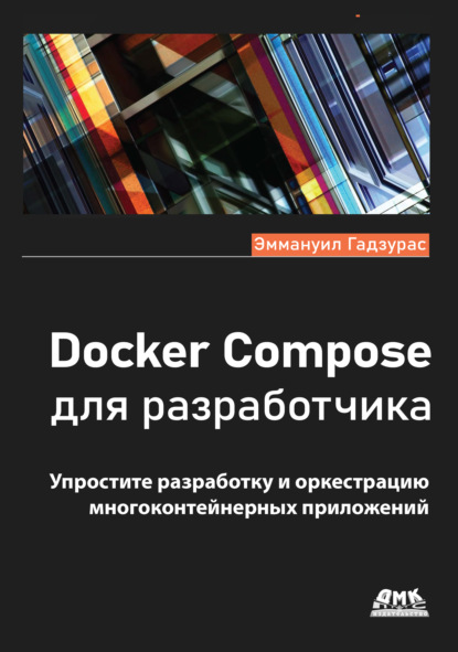 Скачать книгу Docker Compose для разработчика. Упростите разработку и оркестрацию многоконтейнерных приложений