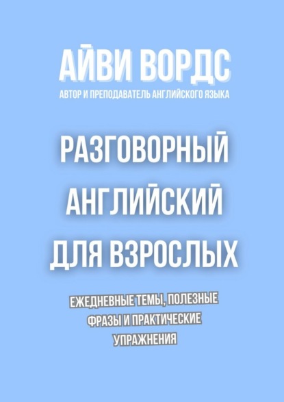 Скачать книгу Разговорный английский для взрослых. Ежедневные темы, полезные фразы и практические упражнения