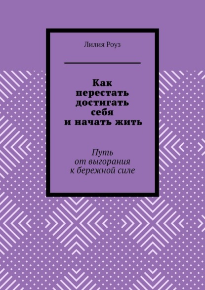 Скачать книгу Как перестать достигать себя и начать жить. Путь от выгорания к бережной силе