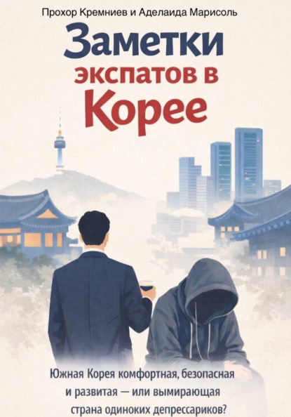 Скачать книгу Заметки экспатов в Корее: Южная Корея комфортная, безопасная и развитая – или вымирающая страна одиноких депрессариков?