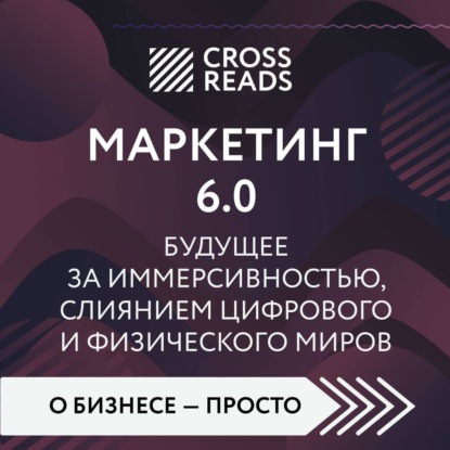 Скачать книгу Саммари книги «Маркетинг 6.0. Будущее за иммерсивностью, слиянием цифрового и физического миров»