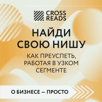 Скачать книгу Саммари книги «Найди свою нишу. Как преуспеть, работая в узком сегменте»