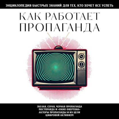 Скачать книгу Как работает пропаганда. Для тех, кто хочет все успеть