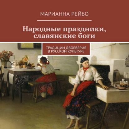 Скачать книгу Народные праздники, славянские боги. Традиции двоеверия в истории русской культуры