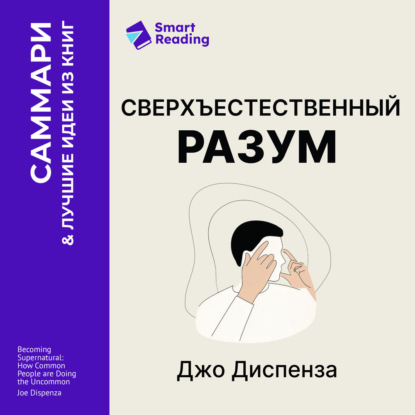 Скачать книгу Сверхъестественный разум. Как обычные люди делают невозможное с помощью силы подсознания. Джо Диспенза. Саммари