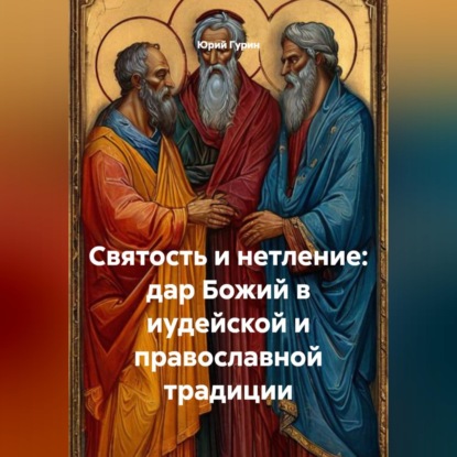 Скачать книгу СВЯТОСТЬ И НЕТЛЕНИЕ: ДАР БОЖИЙ В ИУДЕЙСКОЙ И ПРАВОСЛАВНОЙ ТРАДИЦИИ
