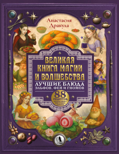 Великая книга магии и волшебства: лучшие блюда эльфов, фей и гномов. 88 рецептов, которые может приготовить каждый