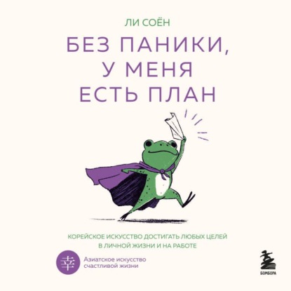 Скачать книгу Без паники, у меня есть план. Корейское искусство достигать любых целей в личной жизни и на работе