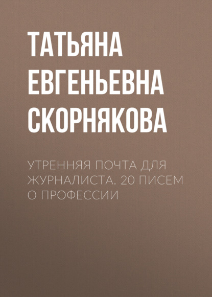 Скачать книгу Утренняя почта для журналиста. 20 писем о профессии