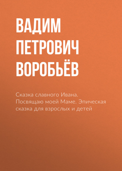 Сказка славного Ивана. Посвящаю моей Маме. Эпическая сказка для взрослых и детей