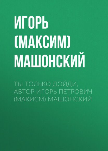 Скачать книгу Ты только дойди, автор Игорь Петрович (Макисм) Машонский