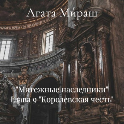 «Мятежные наследники» Глава 9 «Королевская честь»