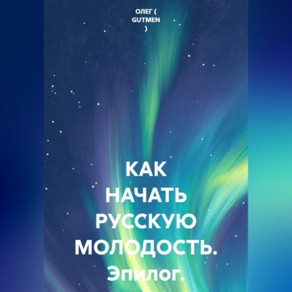 Скачать книгу КАК НАЧАТЬ РУССКУЮ МОЛОДОСТЬ. Эпилог.