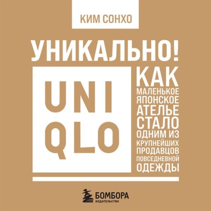 Скачать книгу Уникально! Uniqlo. Как маленькое японское ателье стало одним из крупнейших продавцов повседневной одежды