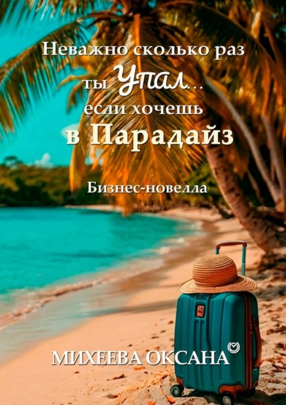 Скачать книгу Неважно сколько раз ты упал… если хочешь в Парадайз. Бизнес-новелла