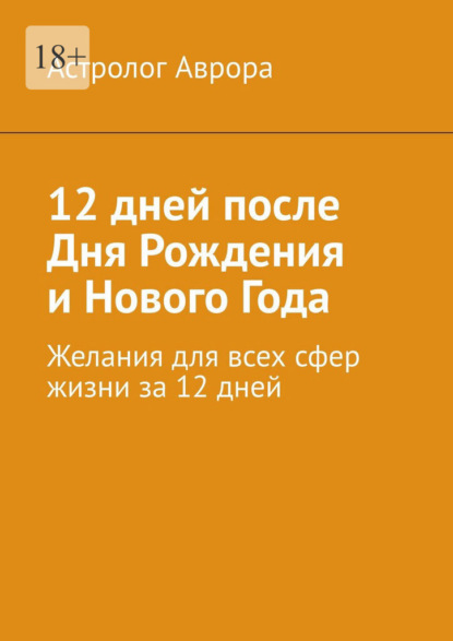 Скачать книгу 12 дней после дня рождения и Нового года. Желания для всех сфер жизни за 12 дней