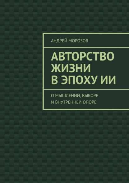 Авторство жизни в эпоху ИИ. О мышлении, выборе и внутренней опоре