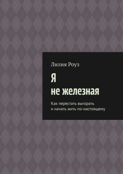 Скачать книгу Я не железная. Как перестать выгорать и начать жить по-настоящему