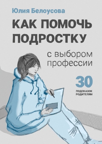 Скачать книгу Как помочь ребенку сделать выбор профессии. 30 подсказок родителю подростка
