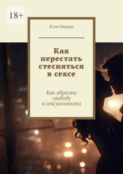 Скачать книгу Как перестать стесняться в сексе. Как обрести свободу в сексуальности