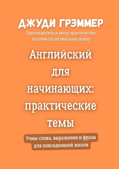 Скачать книгу Английский для начинающих: практические темы. Учим слова, выражения и фразы для повседневной жизни