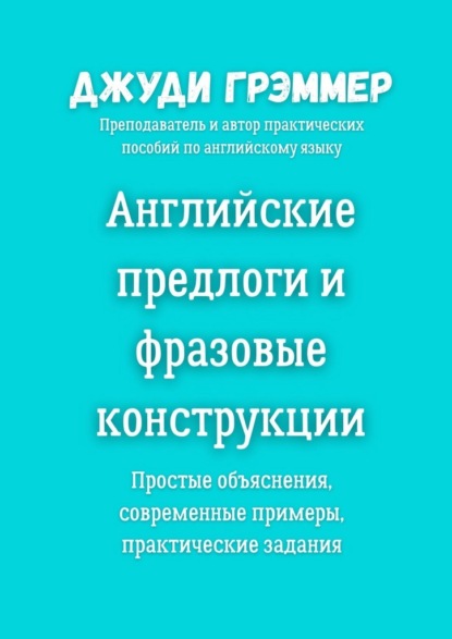Скачать книгу Английские предлоги и фразовые конструкции. Простые объяснения, современные примеры, практические задания