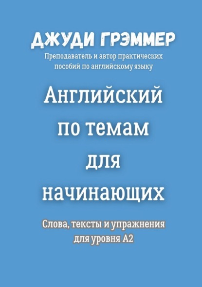 Скачать книгу Английский по темам для начинающих. Слова, тексты и упражнения для уровня A2