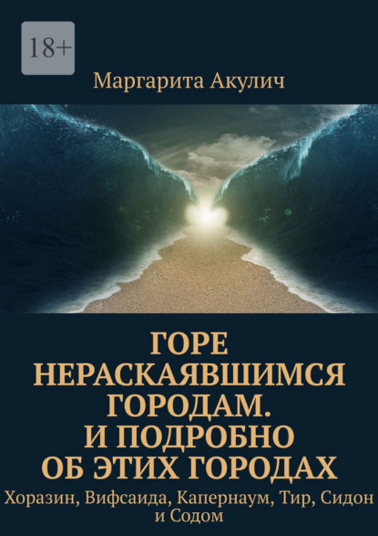 Скачать книгу Горе нераскаявшимся городам. И подробно об этих городах. Хоразин, Вифсаида, Капернаум, Тир, Сидон и Содом
